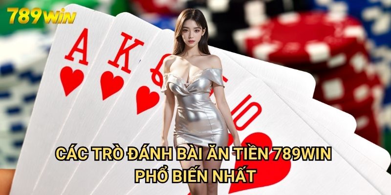 Đánh Bài Ăn Tiền 789win: Hướng Dẫn Chiến Thắng Tại Sòng Bài Trực Tuyến 2 Các Trò Đánh Bài Ăn Tiền 789win Phổ Biến Nhất