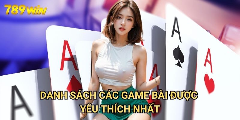 Top Game Bài Đổi Thưởng 789win: Bảng Xếp Hạng Giải Trí Đỉnh Cao 2025 3 Danh Sách Các Game Bài Được Yêu Thích Nhất