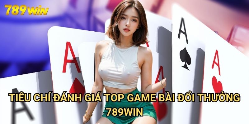 Top Game Bài Đổi Thưởng 789win: Bảng Xếp Hạng Giải Trí Đỉnh Cao 2025 2 Tiêu Chí Đánh Giá Top Game Bài Đổi Thưởng 789win