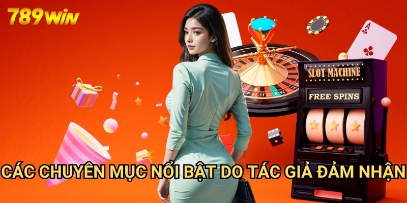 Tác Giả 789win: Đội Ngũ Chuyên Gia Cung Cấp Nội Dung Uy Tín 2 Các Chuyên Mục Nổi Bật Do Tác Giả Đảm Nhận